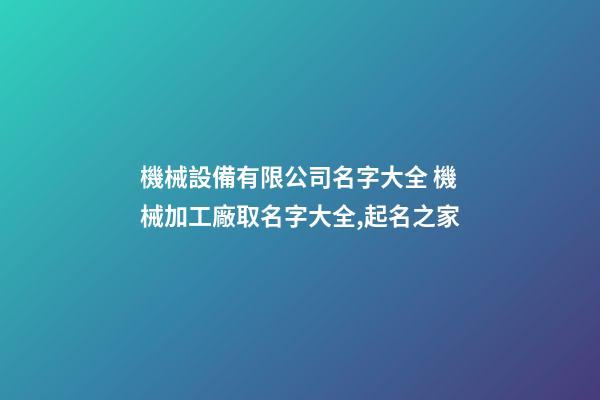 機械設備有限公司名字大全 機械加工廠取名字大全,起名之家-第1張-公司起名-玄機派